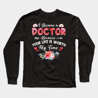 I Became Doctor Because Your Life Is Worth My Time Gift Long Sleeve T-Shirt